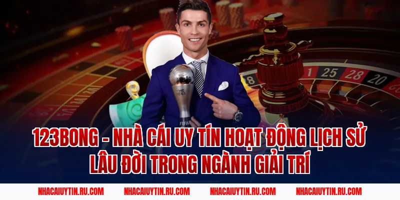 123Bong – Nhà Cái Uy Tín Hoạt Động Lịch Sử Lâu Đời Trong Ngành Giải Trí