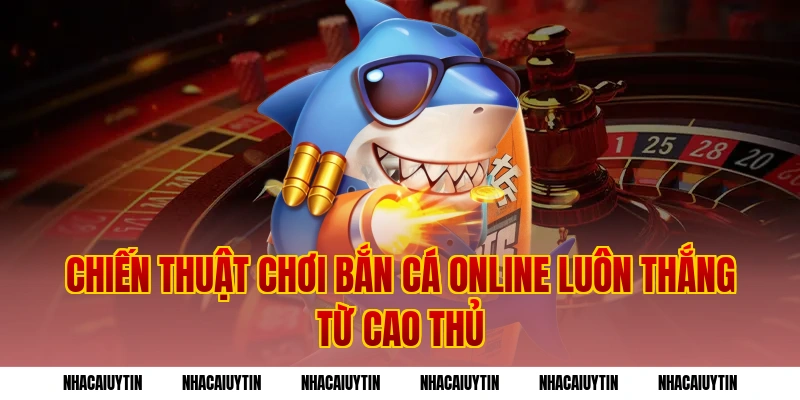 Chiến Thuật Chơi Bắn Cá Online Luôn Thắng Từ Cao Thủ